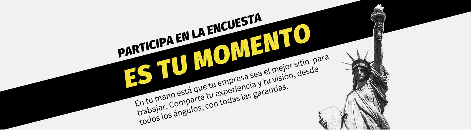 Es tu momento, participa en la encuesta. En tu mano está que tu empresa sea el mejor sitio para trabajar. Comparte tu experiencia y tu visión, desde todos los ángulos, con todas las garantías.